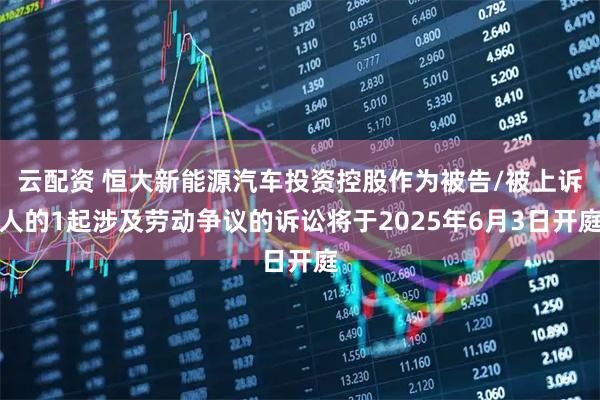 云配资 恒大新能源汽车投资控股作为被告/被上诉人的1起涉及劳动争议的诉讼将于2025年6月3日开庭