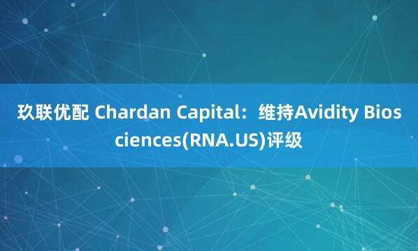 玖联优配 Chardan Capital：维持Avidity Biosciences(RNA.US)评级