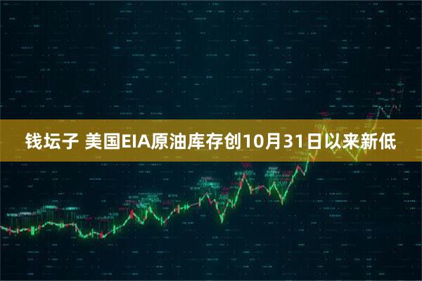 钱坛子 美国EIA原油库存创10月31日以来新低