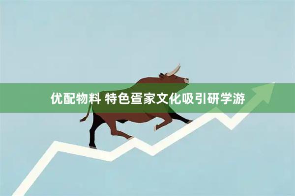 优配物料 特色疍家文化吸引研学游