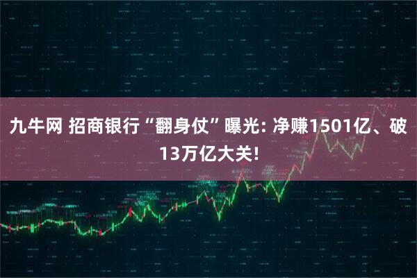 九牛网 招商银行“翻身仗”曝光: 净赚1501亿、破13万亿大关!