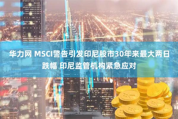 华力网 MSCI警告引发印尼股市30年来最大两日跌幅 印尼监管机构紧急应对
