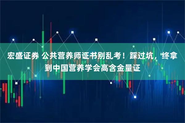 宏盛证券 公共营养师证书别乱考！踩过坑，终拿到中国营养学会高含金量证