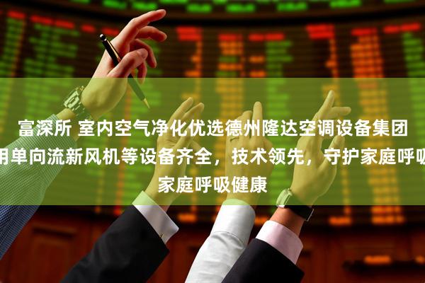 富深所 室内空气净化优选德州隆达空调设备集团，家用单向流新风机等设备齐全，技术领先，守护家庭呼吸健康