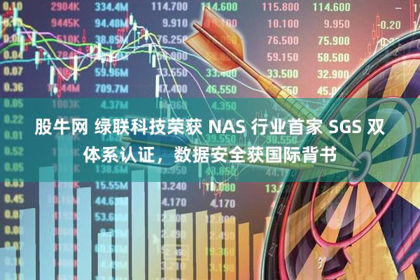 股牛网 绿联科技荣获 NAS 行业首家 SGS 双体系认证，数据安全获国际背书