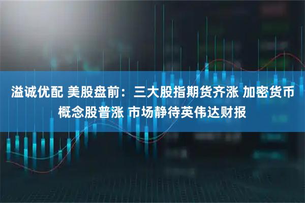 溢诚优配 美股盘前：三大股指期货齐涨 加密货币概念股普涨 市场静待英伟达财报