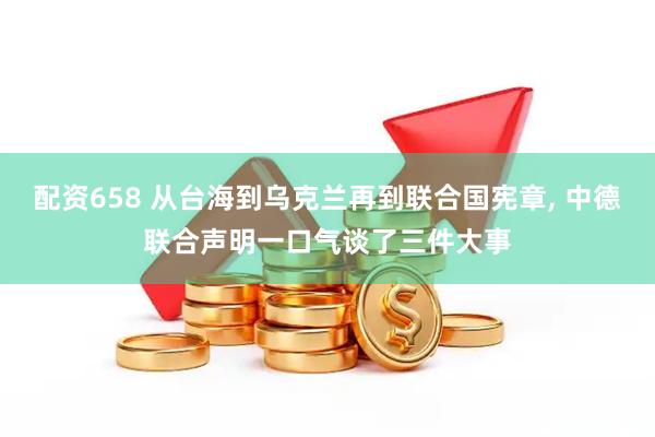 配资658 从台海到乌克兰再到联合国宪章, 中德联合声明一口气谈了三件大事