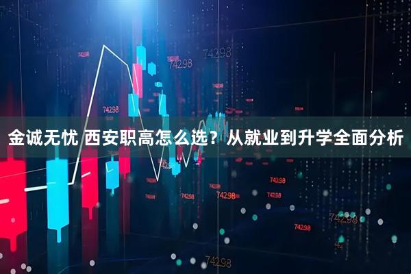金诚无忧 西安职高怎么选？从就业到升学全面分析