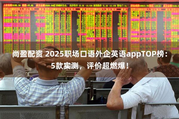 尚盈配资 2025职场口语外企英语appTOP榜：5款实测，评价超燃爆！