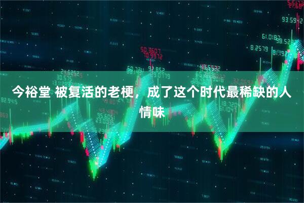 今裕堂 被复活的老梗，成了这个时代最稀缺的人情味