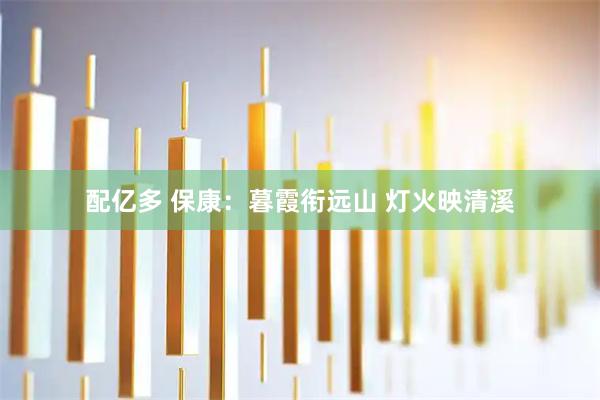 配亿多 保康：暮霞衔远山 灯火映清溪