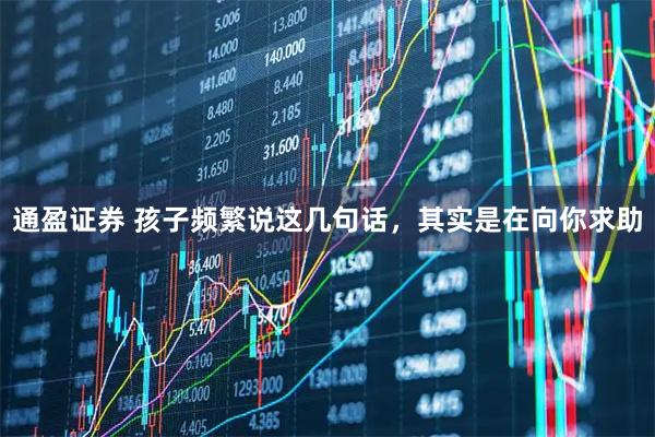 通盈证券 孩子频繁说这几句话，其实是在向你求助